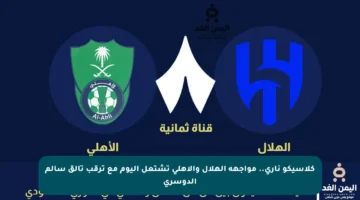 كلاسيكو ناري.. مواجهة الهلال والأهلي تشتعل اليوم مع ترقب تألق سالم الدوسري